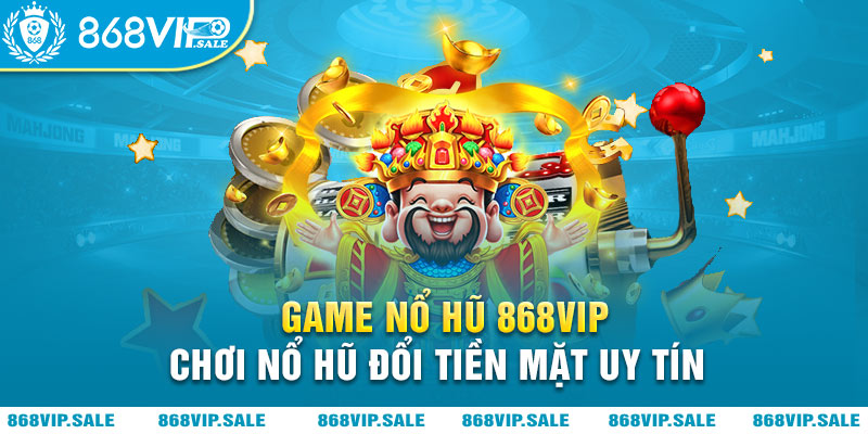 game-no-hu-868vip-choi-no-hu-doi-thuong-tien-mat-uy-tin-868vipsale