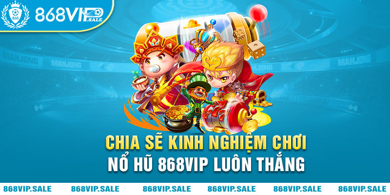 chia-se-kinh-nghiem-choi-no-hu-868vip-luon-thang-868vipsale