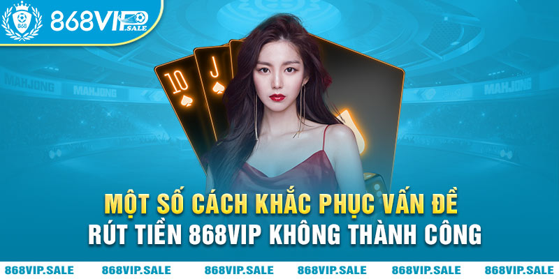 cach-khac-phuc-rut-tien-868vip-khong-thanh-cong-868vipsale