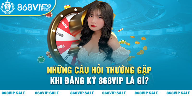 nhung-cau-hoi-thuong-gap-khi-dang-ky-868vip-868vipsale