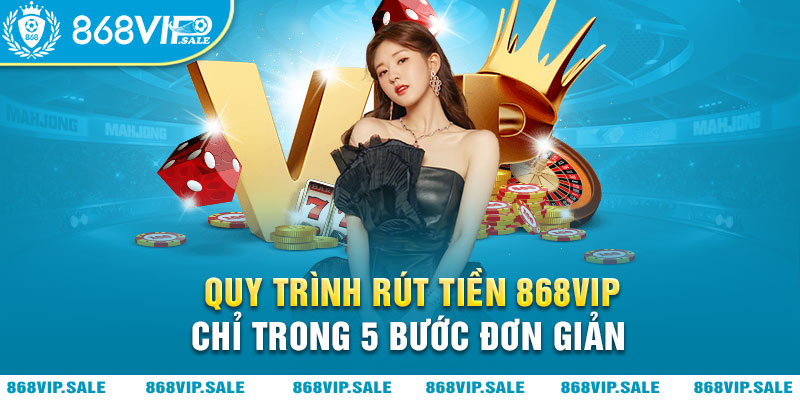 quy-trinh-rut-tien-868vip-chi-trong-5-buoc-don-gian-868vipsale