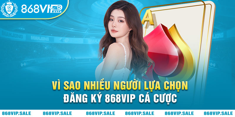 vi-sao-nhieu-nguoi-lua-chon-dang-ky-868vip-ca-cuoc-868vipsale