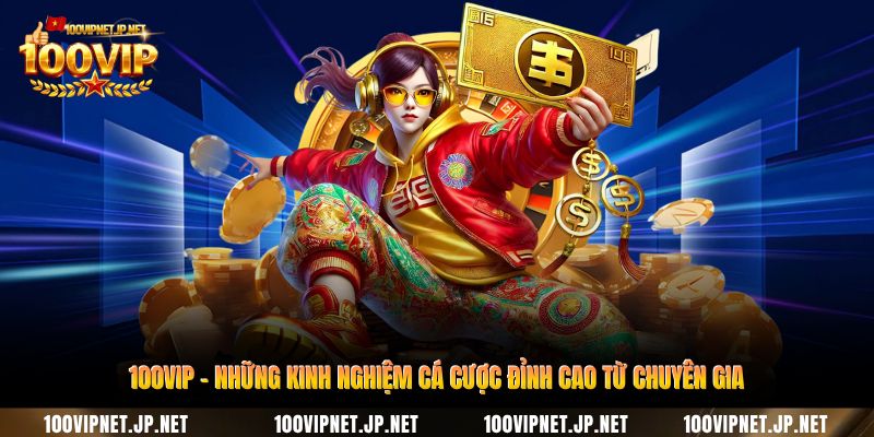 100vip-nhung-kinh-nghiem-ca-cuoc-dinh-cao-tu-chuyen-gia