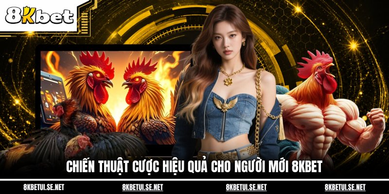 Chiến thuật cược hiệu quả cho người mới 8KBET
