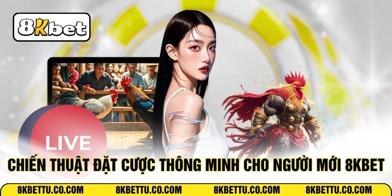 Chiến thuật đặt cược thông minh cho người mới 8KBET