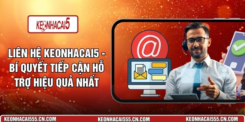 Liên Hệ Keonhacai5 - Bí Quyết Tiếp Cận Hỗ Trợ Hiệu Quả Nhất