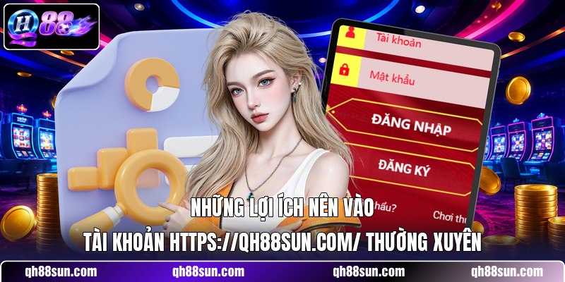Những lợi ích nên vào tài khoản https://qh88sun.com/ thường xuyên